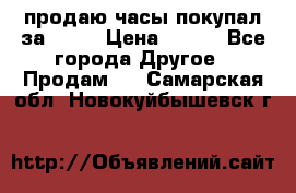 продаю часы покупал за 1500 › Цена ­ 500 - Все города Другое » Продам   . Самарская обл.,Новокуйбышевск г.